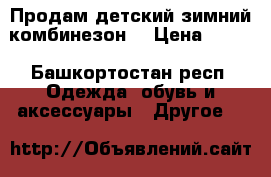 Продам детский зимний комбинезон. › Цена ­ 680 - Башкортостан респ. Одежда, обувь и аксессуары » Другое   